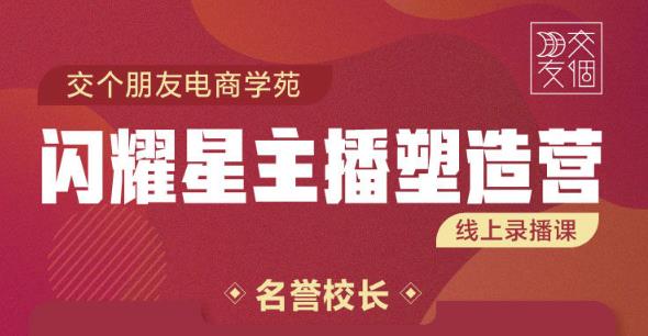 交个朋友:闪耀星主播塑造营2207期，3天2夜入门带货主播，懂人性懂客户成为王者销售-小伟资源网