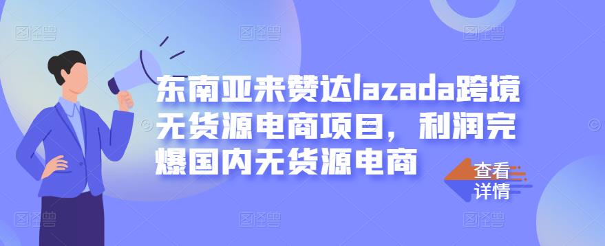 东南亚来赞达lazada跨境无货源电商项目，利润完爆国内无货源电商-小伟资源网