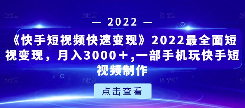 《快手短视频快速变现》2022最全面短视变现，月入3000＋,一部手机玩快手短视频制作-小伟资源网