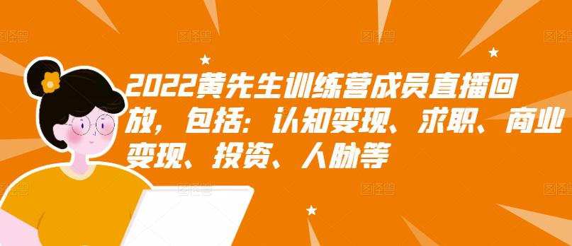 2022黄先生训练营成员直播回放，包括：认知变现、求职、商业变现、投资、人脉等-小伟资源网