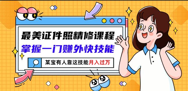 最美证件照精修课程：掌握一门赚外快技能，某宝有人靠这技能月入过万-小伟资源网