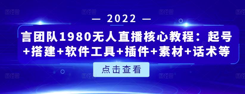 言团队1980无人直播核心教程：起号+搭建+软件工具+插件+素材+话术等等-小伟资源网