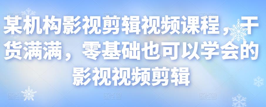 某机构影视剪辑视频课程，干货满满，零基础也可以学会的影视视频剪辑-小伟资源网