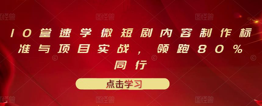 10堂速学微短剧内容制作标准与项目实战，领跑80%同行-小伟资源网