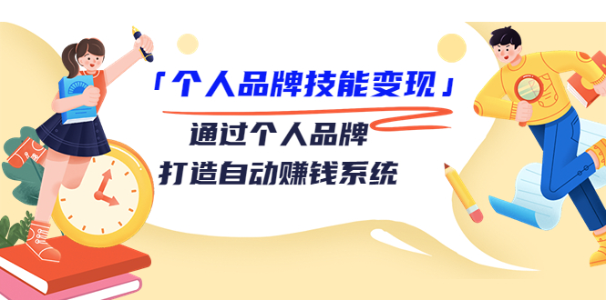 个人品牌技能变现课，通过个人品牌打造自动赚钱系统（视频课程）-小伟资源网