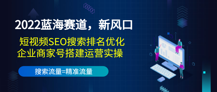 2022蓝海赛道，新风口：短视频SEO搜索排名优化+企业商家号搭建运营实操-小伟资源网