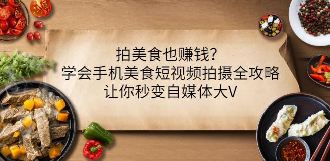 拍美食也赚钱？学会手机美食短视频拍摄全攻略，让你秒变自媒体大V-小伟资源网