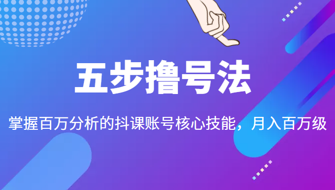 五步撸号法，掌握百万分析的抖课账号核心技能，从逻辑到实操-小伟资源网