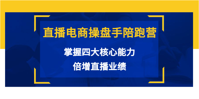 直播电商操盘手陪跑营：掌握四大核心能力，倍增直播业绩（价值980元）-小伟资源网