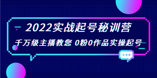 2022实战起号秘训营，千万级主播教您 0粉0作品实操起号（价值299元）-小伟资源网