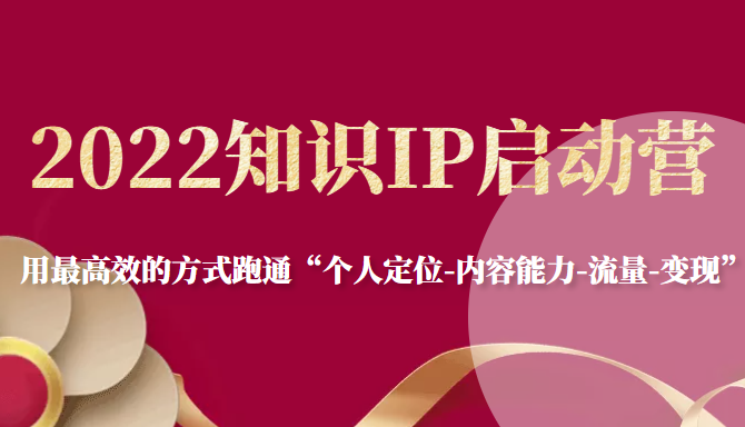 2022知识IP启动营，用最高效的方式跑通“个人定位-内容能力-流量-变现”-小伟资源网