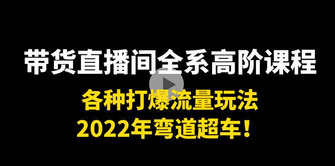 带货直播间全系高阶课程：各种打爆流量玩法，2022年弯道超车！-小伟资源网