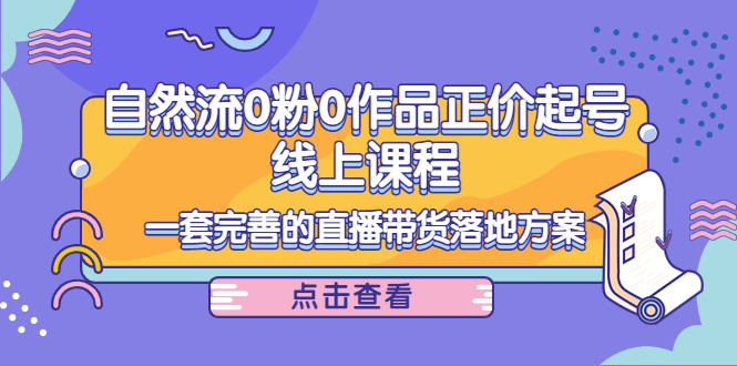 电商自然流0粉0作品正价起号线上课程：一套完善的直播带货落地方案-小伟资源网