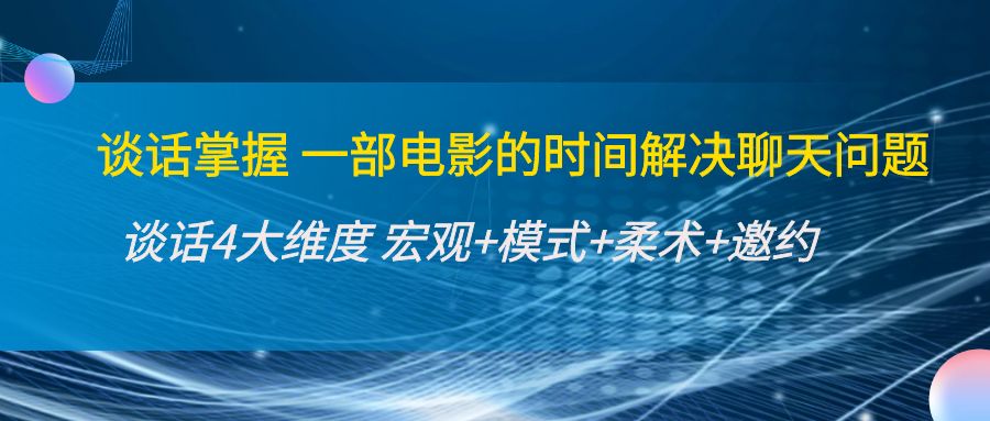 谈话掌握一部电影的时间解决聊天问题：谈话四大维度:宏观+模式+柔术+邀约-小伟资源网