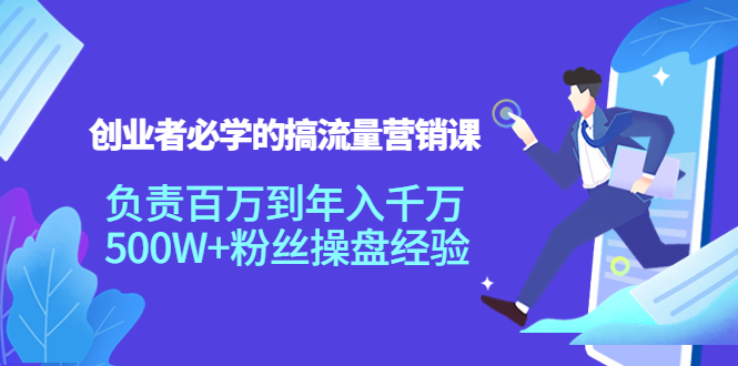 创业者必学的搞流量营销课：负责百万到年入千万，500W+粉丝操盘经验-小伟资源网