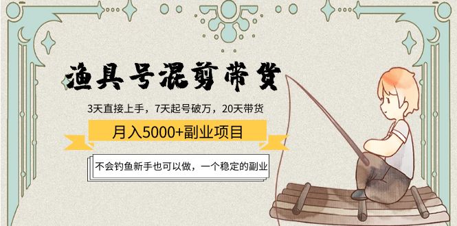 渔具号混剪带货月入5000+项目：不会钓鱼新手也可以做，一个稳定的副业-小伟资源网