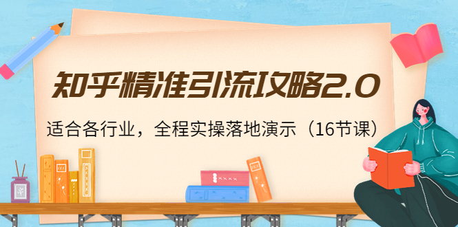 知乎精准引流攻略2.0，适合各行业，全程实操落地演示（16节课）-小伟资源网