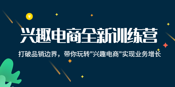 兴趣电商全新训练营：打破品销边界，带你玩转“兴趣电商“实现业务增长-小伟资源网