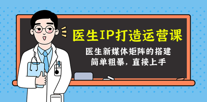 医生IP打造运营课，医生新媒体矩阵的搭建，简单粗暴，直接上手-小伟资源网