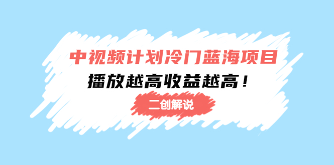 中视频计划冷门蓝海项目【二创解说】陪跑课程：播放越高收益越高-小伟资源网