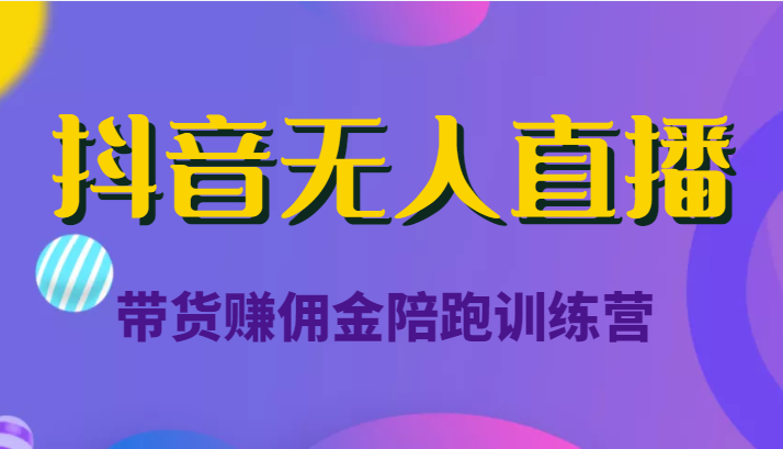 抖音无人直播带货赚佣金陪跑训练营（价值6980元）-小伟资源网