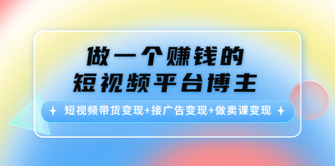 做一个赚钱的短视频平台博主：短视频带货变现+接广告变现+做卖课变现-小伟资源网