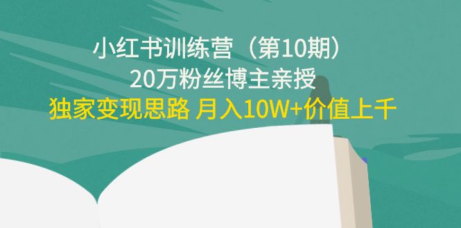 小红书训练营（第10期）20万粉丝博主亲授：独家变现思路 月入10W+价值上千-小伟资源网