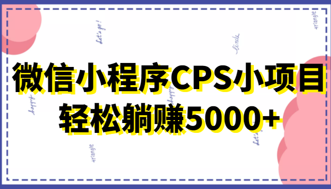 微信小程序CPS小项目，有微信就能做，轻松上手躺赚5000+-小伟资源网