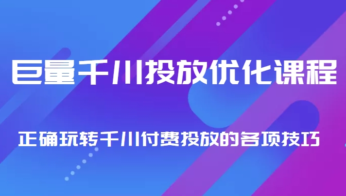 巨量千川投放优化课程 正确玩转千川付费投放的各项技巧-小伟资源网