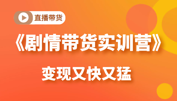 《剧情带货实训营》目前最好的直播带货方式，变起现来是又快又猛（价值980元）-小伟资源网