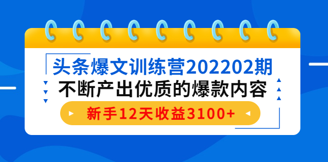 头条爆文训练营202202期，不断产出优质的爆款内容，新手12天收益3100+-小伟资源网