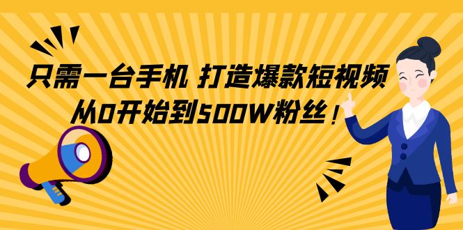 只需一台手机，轻松打造爆款短视频，从0开始到500W粉丝-小伟资源网