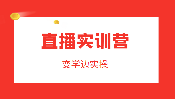 直播实训营，变学边实操，成为运营型主播，拉动直播间人气-小伟资源网