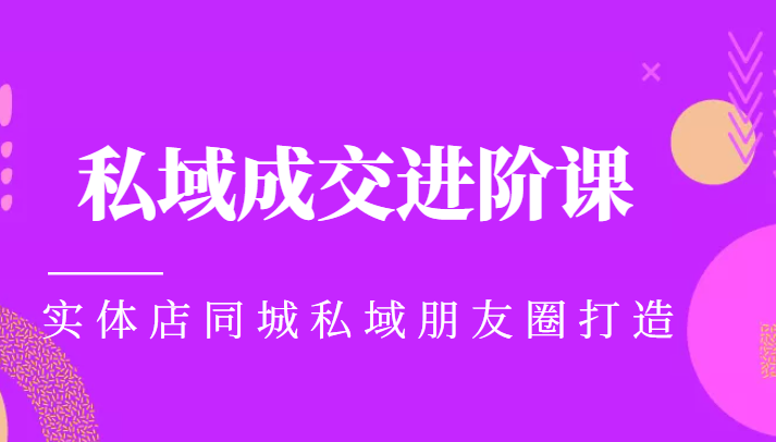 实体同城获客必学私域成交进阶课，实体店同城私域朋友圈打造-小伟资源网