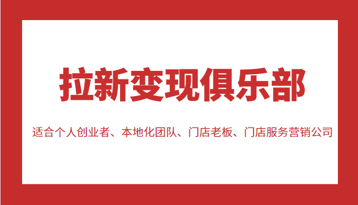 拉新变现俱乐部 适合个人创业者、本地化团队、门店老板、门店服务营销公司-小伟资源网