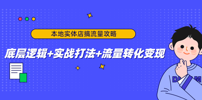 本地实体店搞流量攻略：底层逻辑+实战打法+流量转化变现-小伟资源网