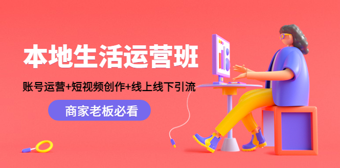 本地生活运营班：账号运营+短视频创作+线上线下引流，商家老板必看-小伟资源网