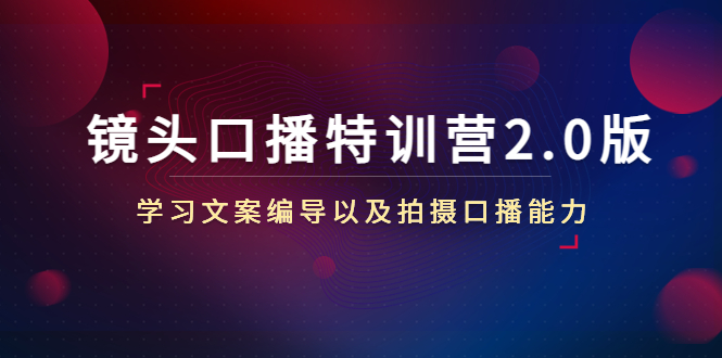 镜头口播特训营2.0版，学习文案编导以及拍摄口播能力（50节课时）-小伟资源网