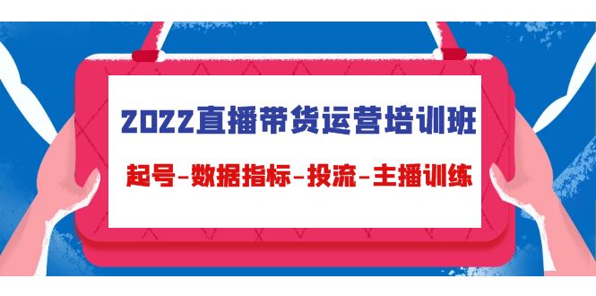 2022直播带货运营培训班：起号-数据指标-投流-主播训练-小伟资源网