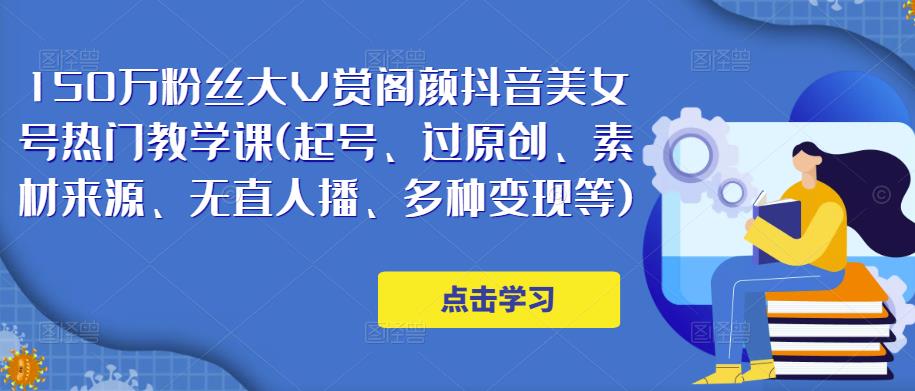 150万粉丝大V赏阁颜抖音美女号热门剪辑课(起号、过原创、素材来源、无直人‬播、多种变现等)-小伟资源网