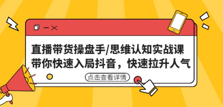 直播带货操盘手/思维认知实战课：带你快速入局抖音，快速拉升人气！-小伟资源网