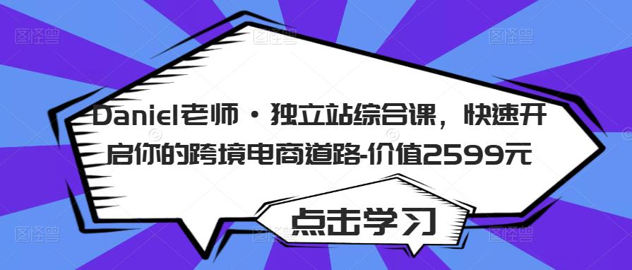 Daniel老师·独立站综合课，快速开启你的跨境电商道路-价值2599元-小伟资源网