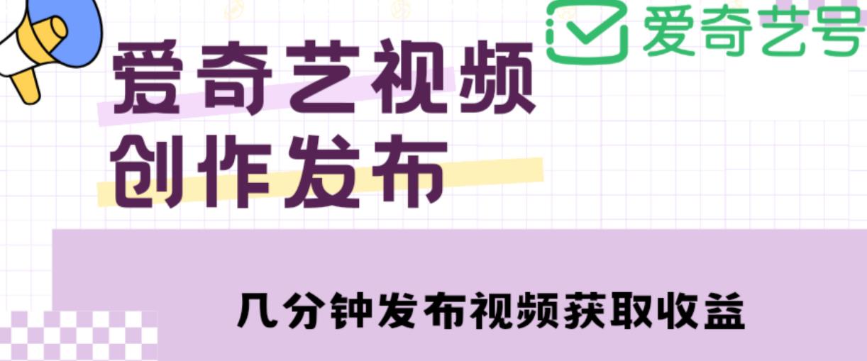 爱奇艺号视频发布，每天只需花几分钟即可发布视频，简单操作收入过万【教程+涨粉攻略】-小伟资源网