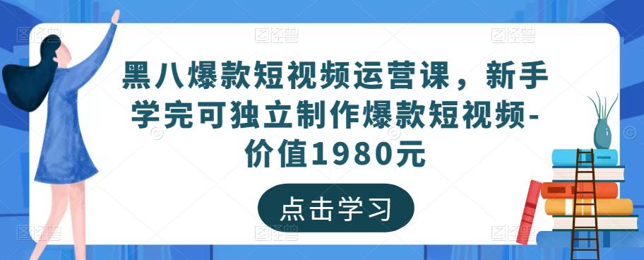 黑八爆款短视频运营课，新手学完可独立制作爆款短视频-价值1980元-小伟资源网