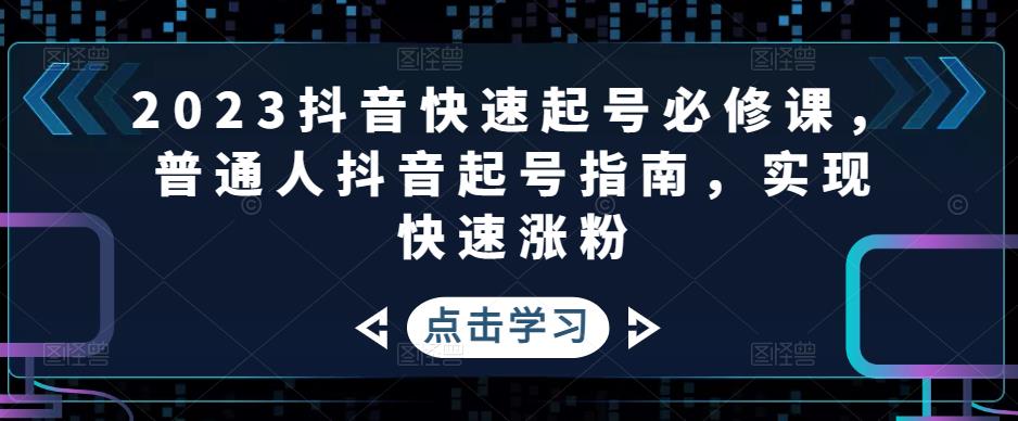 2023抖音快速起号必修课，普通人抖音起号指南，实现快速涨粉-小伟资源网