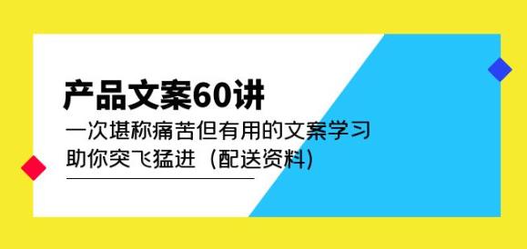 产品文案60讲：一次堪称痛苦但有用的文案学习助你突飞猛进（配送资料）-小伟资源网