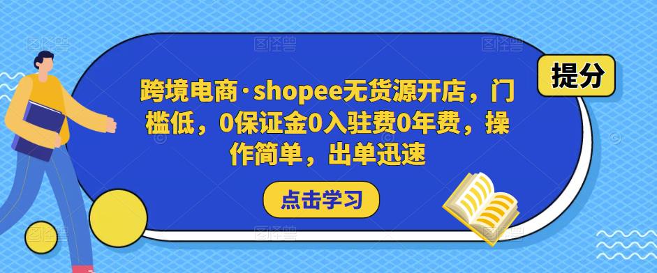 跨境电商·shopee无货源开店，门槛低，0保证金0入驻费0年费，操作简单，出单迅速-小伟资源网