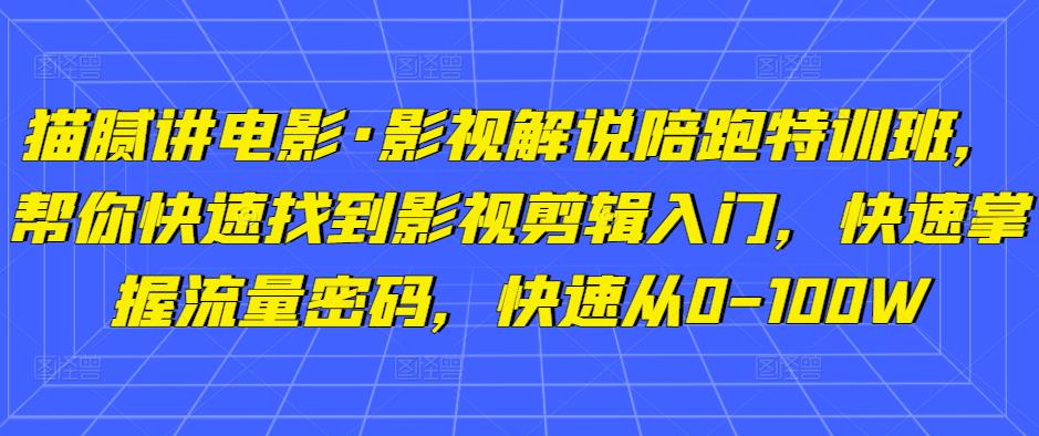 猫腻讲电影·影视解说陪跑特训班，帮你快速找到影视剪辑入门，快速掌握流量密码，快速从0-100W-小伟资源网