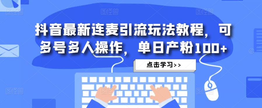 抖音最新连麦引流玩法教程，可多号多人操作，单日产粉100+-小伟资源网