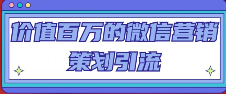 价值百万的微信营销策划引流系列课，每天引流100精准粉-小伟资源网